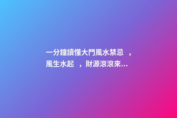一分鐘讀懂大門風水禁忌，風生水起，財源滾滾來！